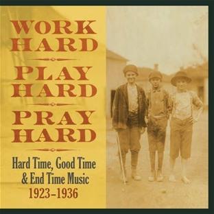 Work Hard, Play Hard, Pray Hard : Hard Time, Good Time & End Time Music 1923-1937 - Front Cover