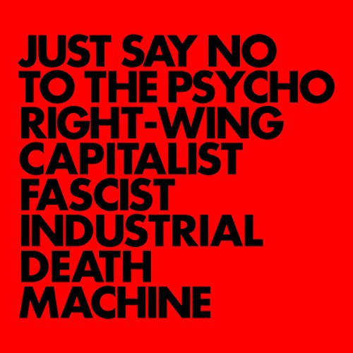 Just Say No To The Psycho Right Wing Capitalist Fascist Industrial Death Machine - Front Cover