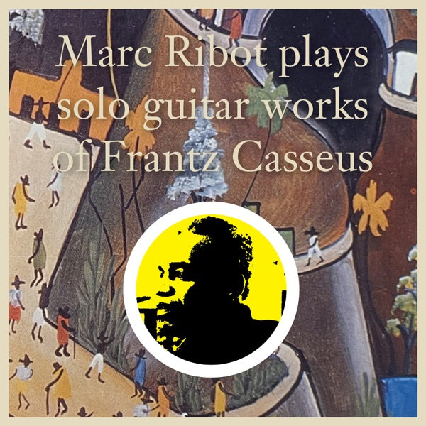 Marc Ribot Plays Solo Guitar Works Of Frantz Casseus - Front Cover