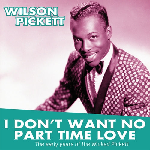 I Don’t Want no Part Time Love. The Early Years Of Wilson PICKETT - Front Cover